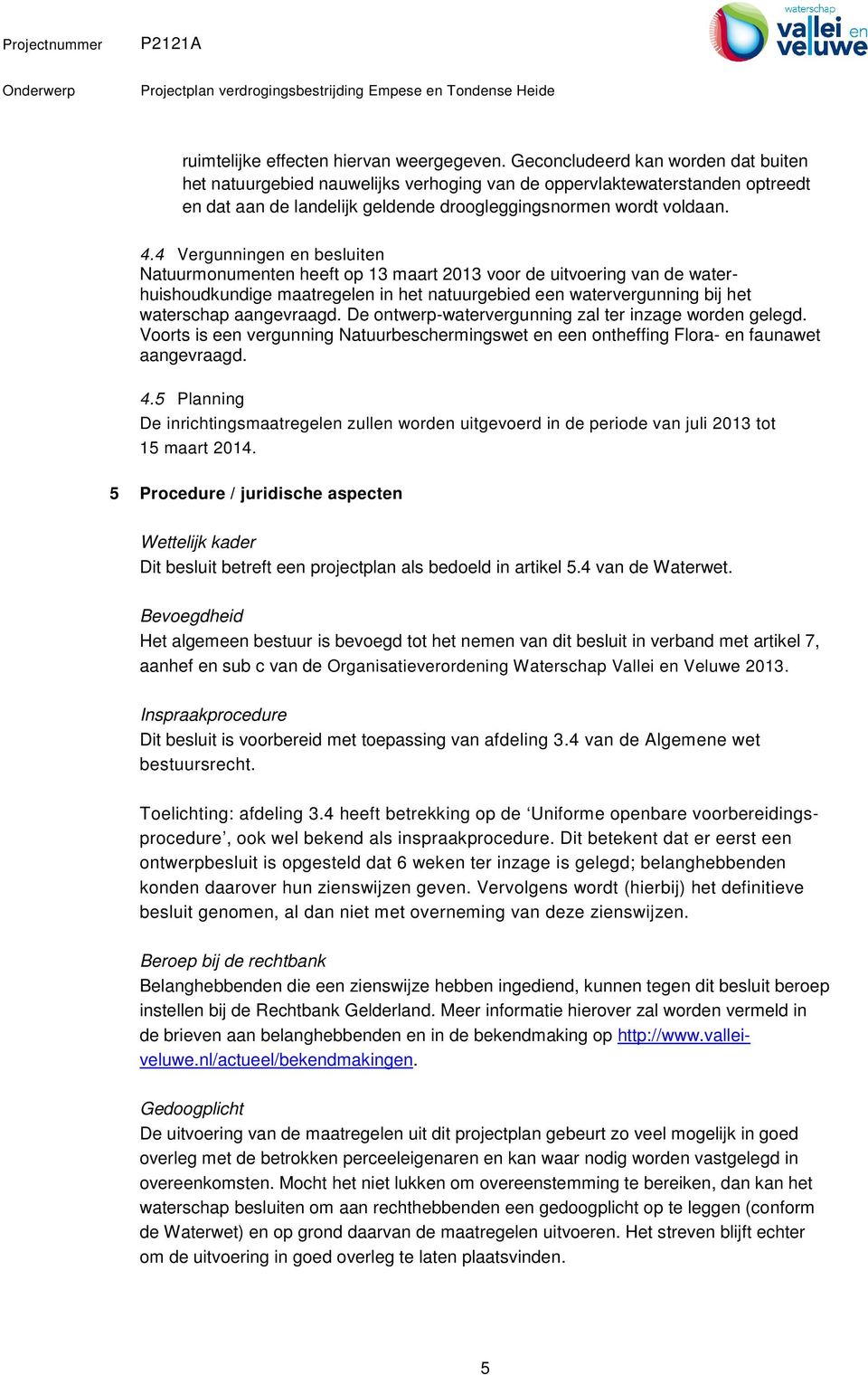 4 Vergunningen en besluiten Natuurmonumenten heeft op 13 maart 2013 voor de uitvoering van de waterhuishoudkundige maatregelen in het natuurgebied een watervergunning bij het waterschap aangevraagd.