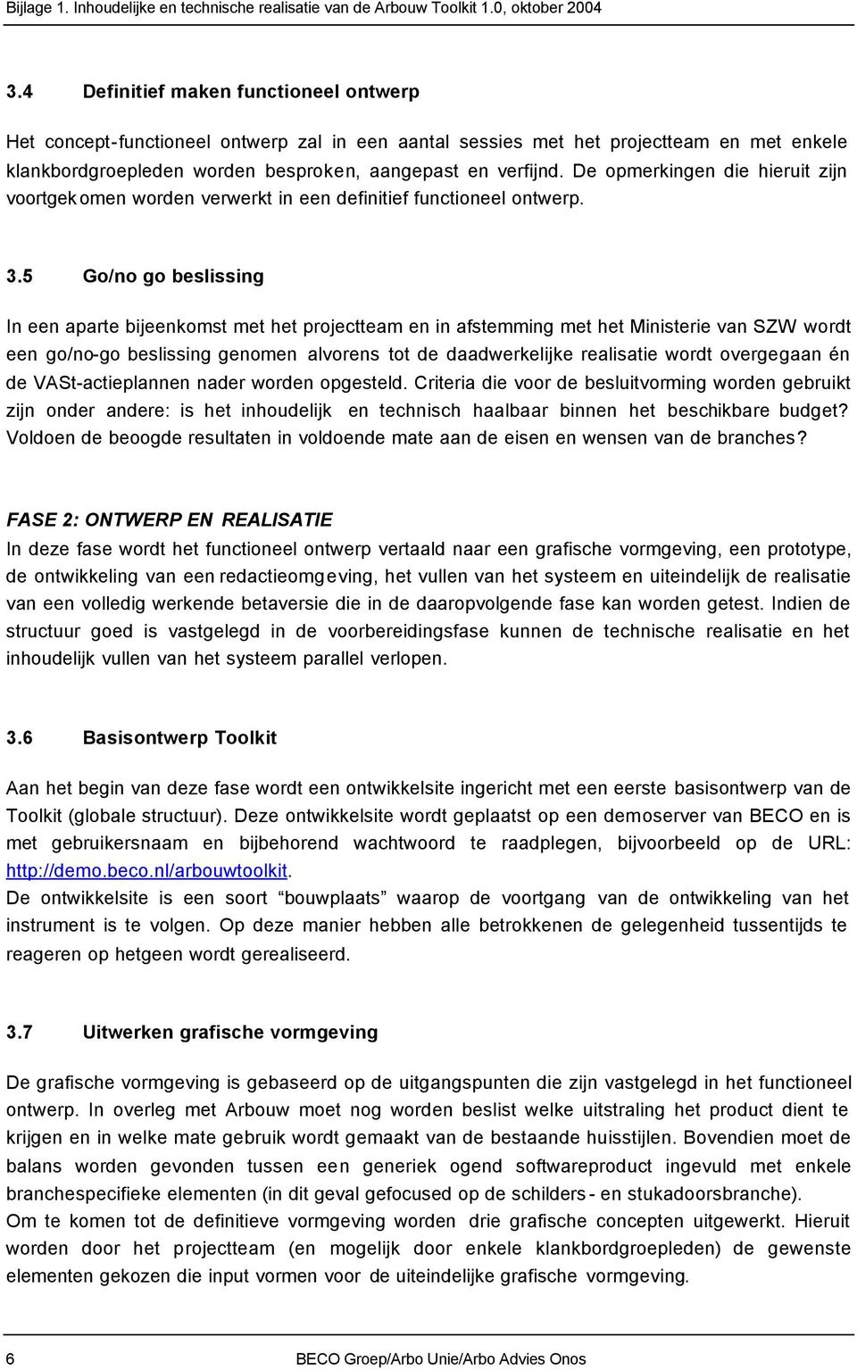 5 Go/no go beslissing In een aparte bijeenkomst met het projectteam en in afstemming met het Ministerie van SZW wordt een go/no-go beslissing genomen alvorens tot de daadwerkelijke realisatie wordt