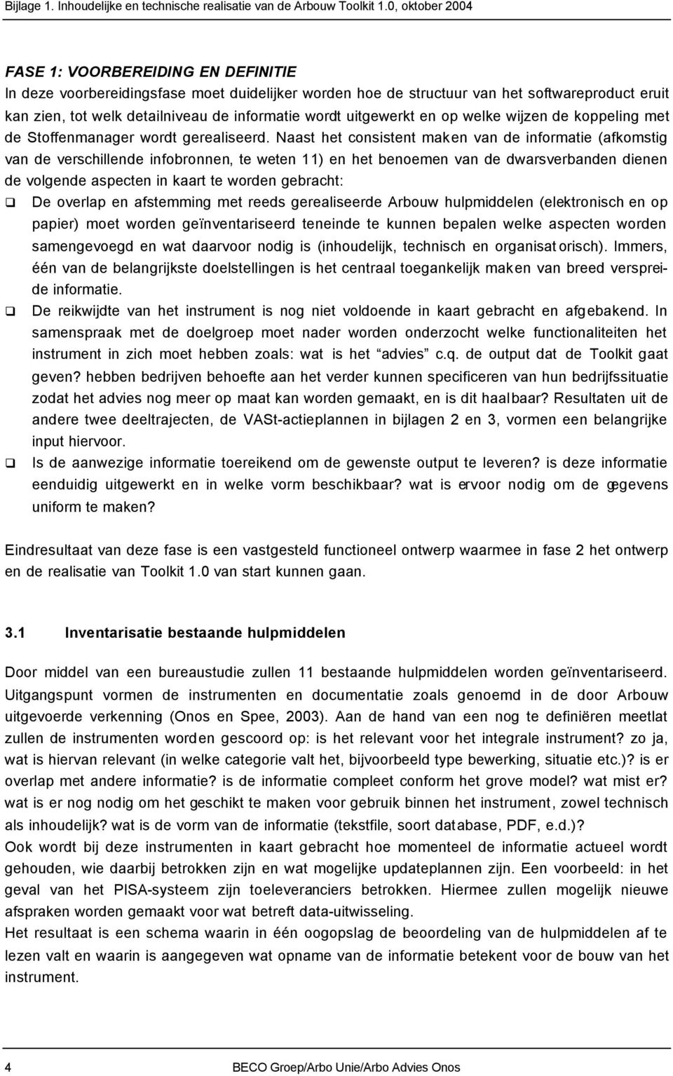 Naast het consistent maken van de informatie (afkomstig van de verschillende infobronnen, te weten 11) en het benoemen van de dwarsverbanden dienen de volgende aspecten in kaart te worden gebracht: