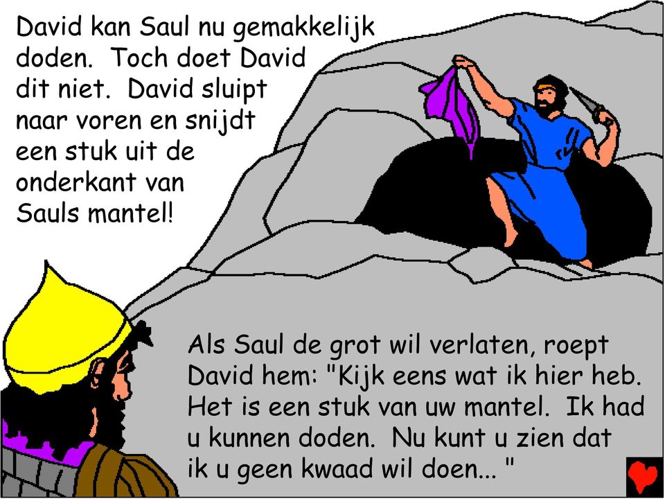Als Saul de grot wil verlaten, roept David hem: "Kijk eens wat ik hier heb.