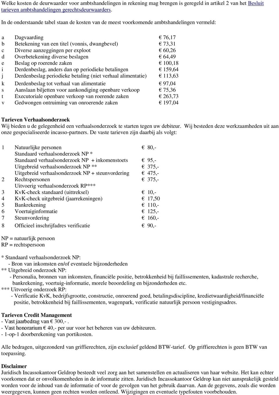 exploot 60,26 d Overbetekening diverse beslagen 64,49 e Beslag op roerende zaken 100,18 i Derdenbeslag, anders dan op periodieke betalingen 159,64 j Derdenbeslag periodieke betaling (niet verhaal