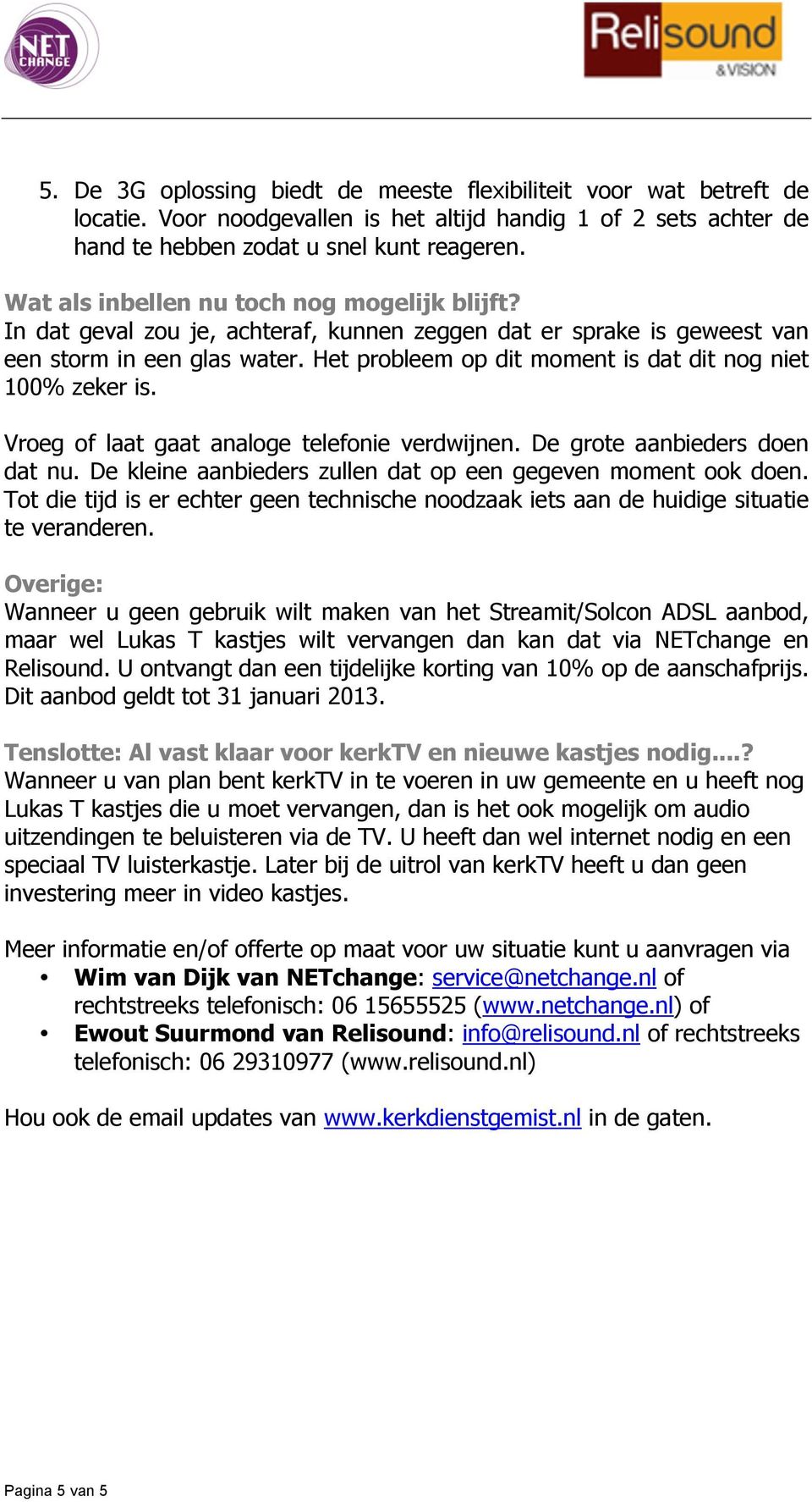 Het probleem op dit moment is dat dit nog niet 100% zeker is. Vroeg of laat gaat analoge telefonie verdwijnen. De grote aanbieders doen dat nu.