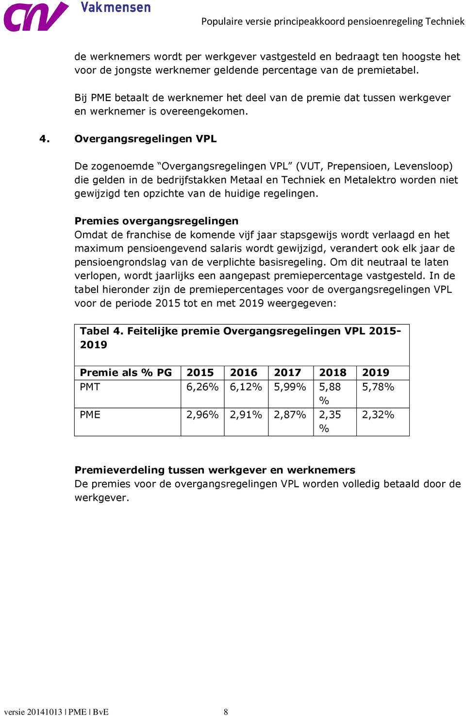 Overgangsregelingen VPL De zogenoemde Overgangsregelingen VPL (VUT, Prepensioen, Levensloop) die gelden in de bedrijfstakken Metaal en Techniek en Metalektro worden niet gewijzigd ten opzichte van de