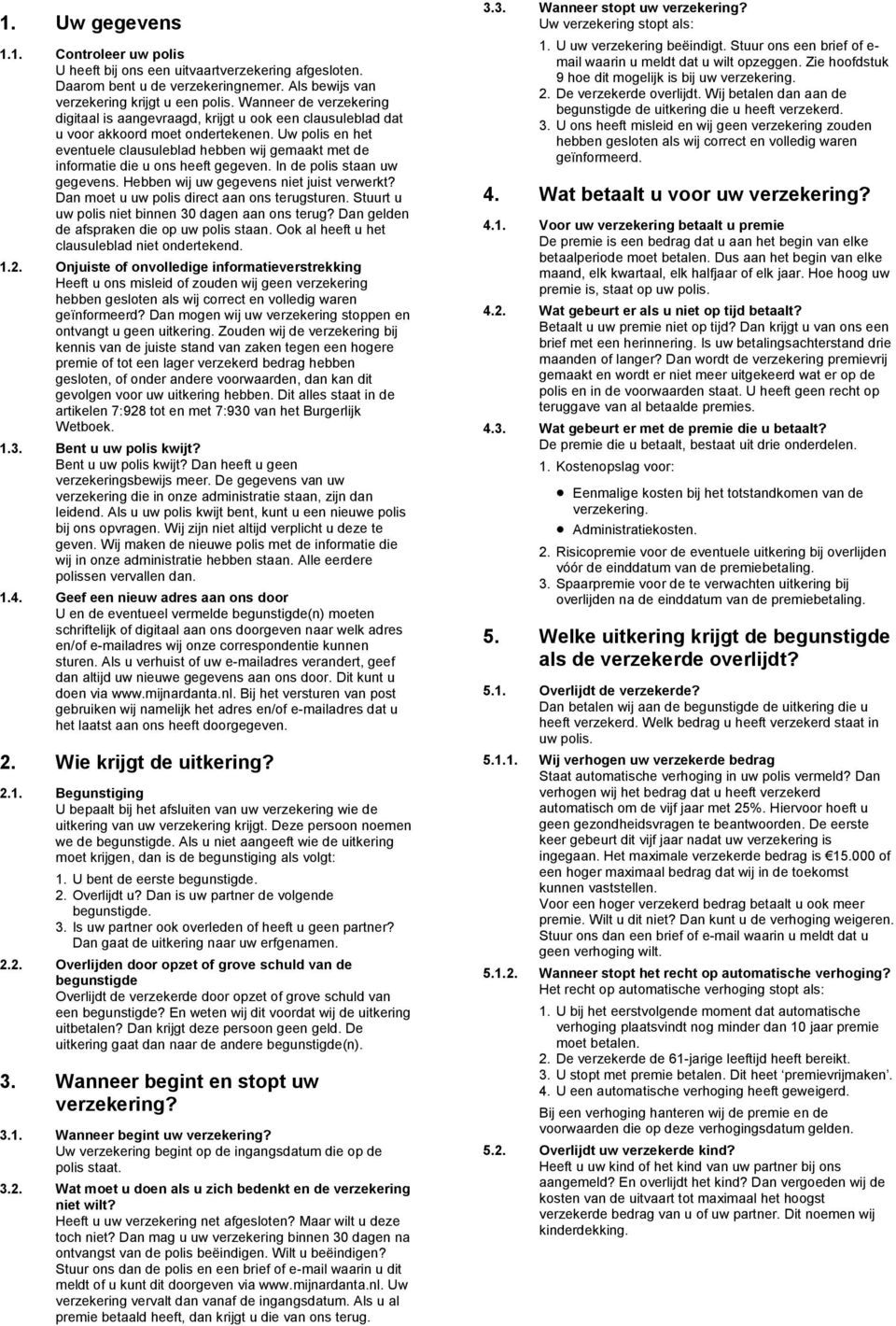 Uw polis en het eventuele clausuleblad hebben wij gemaakt met de informatie die u ons heeft gegeven. In de polis staan uw gegevens. Hebben wij uw gegevens niet juist verwerkt?