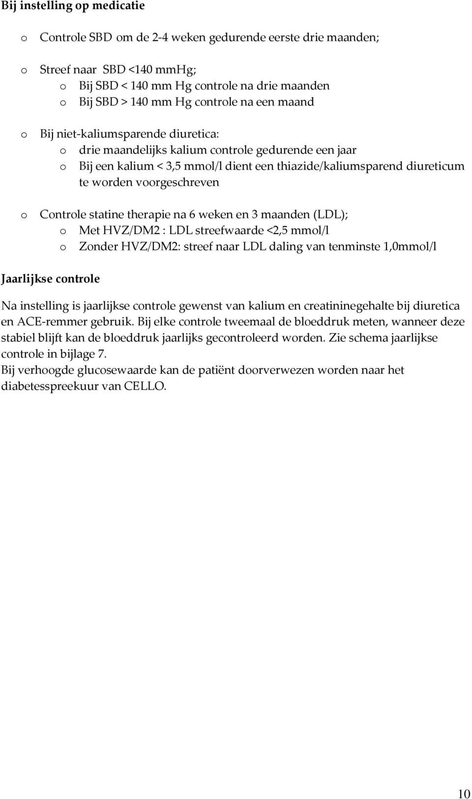 voorgeschreven Controle statine therapie na 6 weken en 3 maanden (LDL); o Met HVZ/DM2 : LDL streefwaarde <2,5 mmol/l o Zonder HVZ/DM2: streef naar LDL daling van tenminste 1,0mmol/l Jaarlijkse