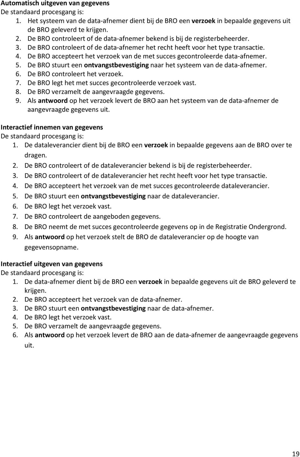 De BRO accepteert het verzoek van de met succes gecontroleerde data-afnemer. 5. De BRO stuurt een ontvangstbevestiging naar het systeem van de data-afnemer. 6. De BRO controleert het verzoek. 7.