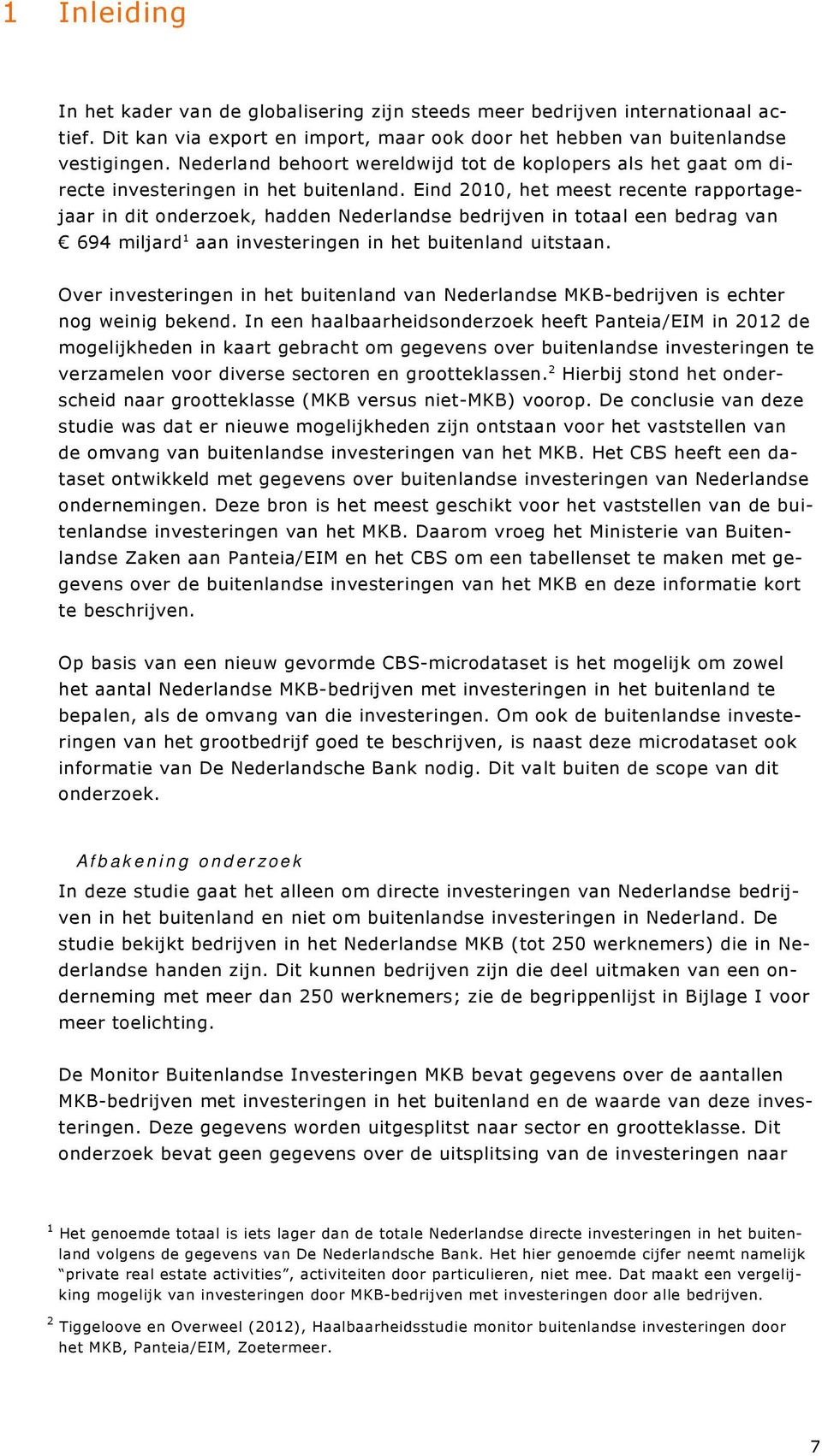 Eind 2010, het meest recente rapportagejaar in dit onderzoek, hadden Nederlandse bedrijven in totaal een bedrag van 694 miljard 1 aan investeringen in het buitenland uitstaan.