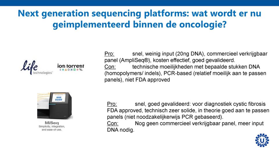 Con: technische moeilijkheden met bepaalde stukken DNA (homopolymers/ indels), PCR-based (relatief moeilijk aan te passen panels), niet FDA approved