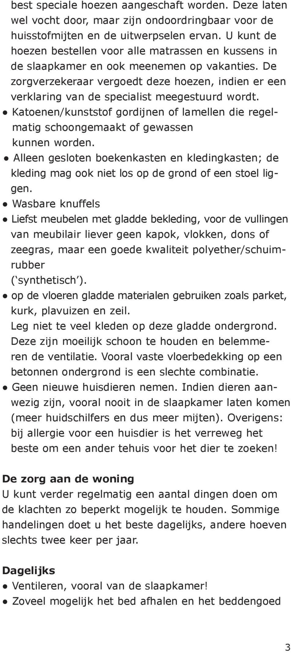 De zorgverzekeraar vergoedt deze hoezen, indien er een verklaring van de specialist meegestuurd wordt. Katoenen/kunststof gordijnen of lamellen die regelmatig schoongemaakt of gewassen kunnen worden.