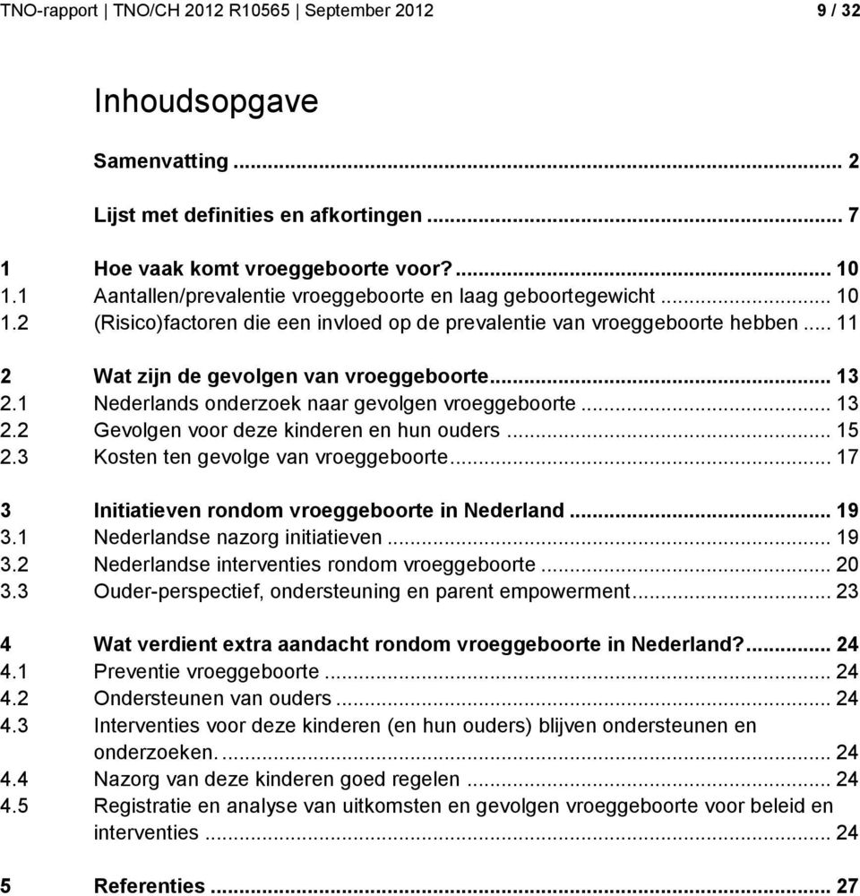 .. 13 2.1 Nederlands onderzoek naar gevolgen vroeggeboorte... 13 2.2 Gevolgen voor deze kinderen en hun ouders... 15 2.3 Kosten ten gevolge van vroeggeboorte.