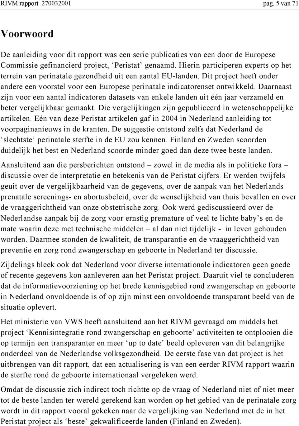 Daarnaast zijn voor een aantal indicatoren datasets van enkele landen uit één jaar verzameld en beter vergelijkbaar gemaakt. Die vergelijkingen zijn gepubliceerd in wetenschappelijke artikelen.