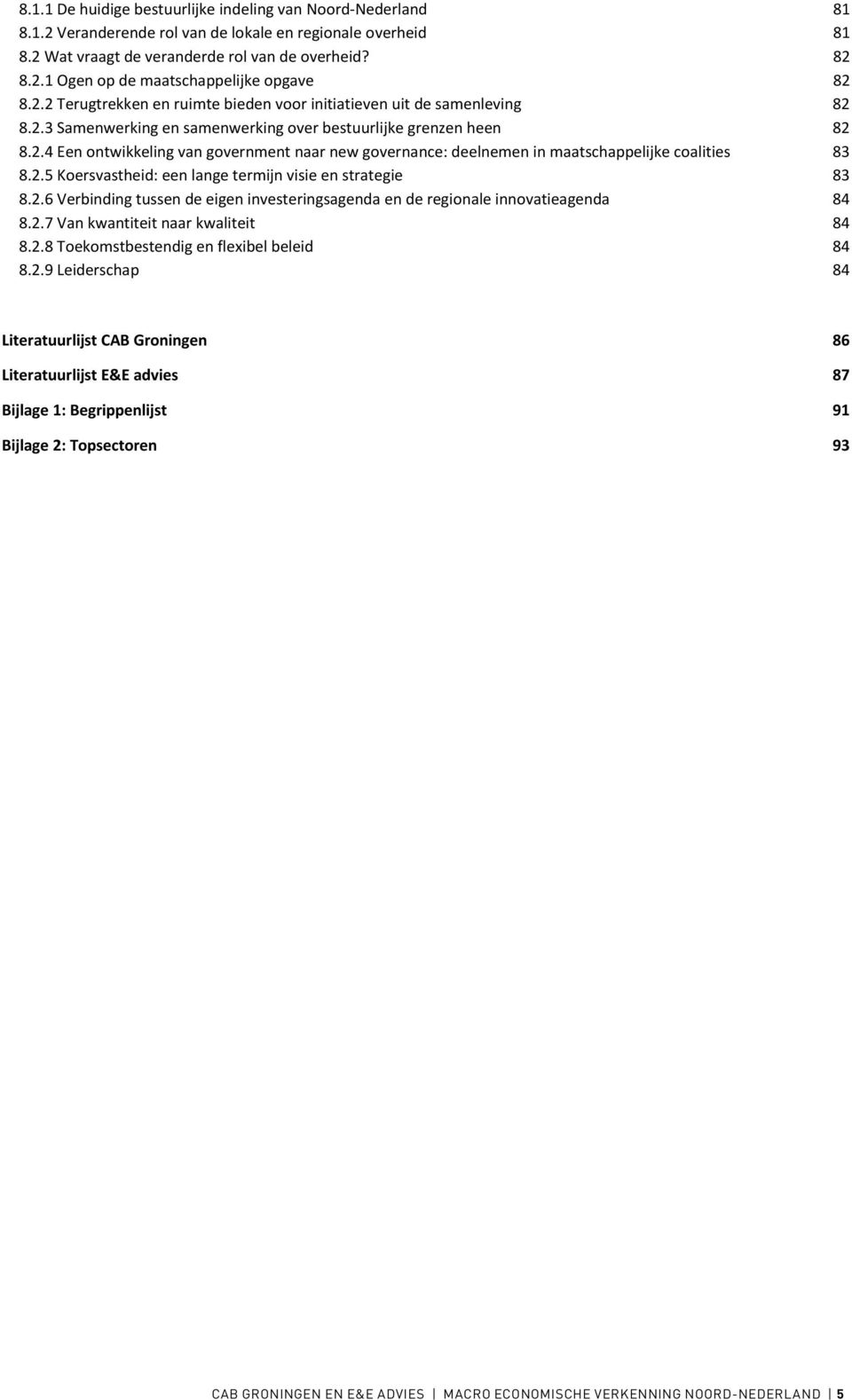 2.5 Koersvastheid: een lange termijn visie en strategie 83 8.2.6 Verbinding tussen de eigen investeringsagenda en de regionale innovatieagenda 84 8.2.7 Van kwantiteit naar kwaliteit 84 8.2.8 Toekomstbestendig en flexibel beleid 84 8.