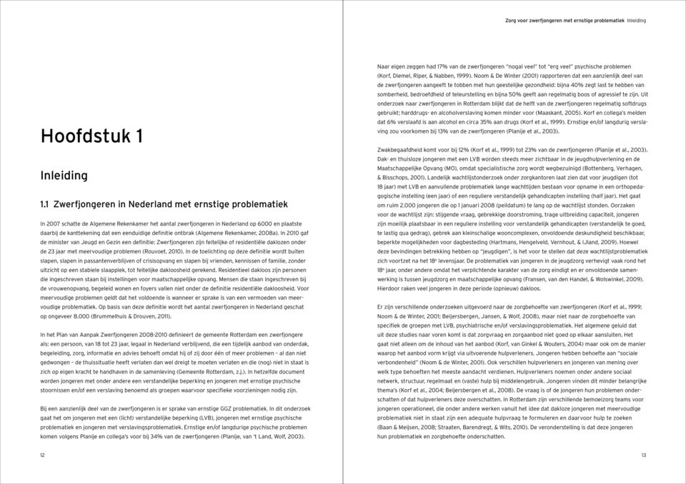 (Algemene Rekenkamer, 2008a). In 2010 gaf de minister van Jeugd en Gezin een definitie: Zwerf zijn feitelijke of residentiële daklozen onder de 23 jaar met meervoudige problemen (Rouvoet, 2010).