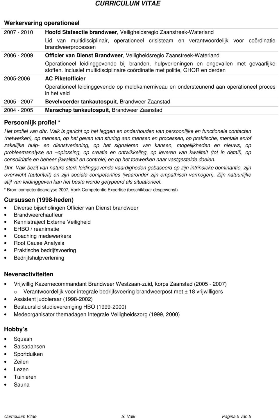 Inclusief multidisciplinaire cördinatie met plitie, GHOR en derden 2005-2006 AC Piketfficier Operatineel leidinggevende p meldkamerniveau en ndersteunend aan peratineel prces in het veld 2005-2007