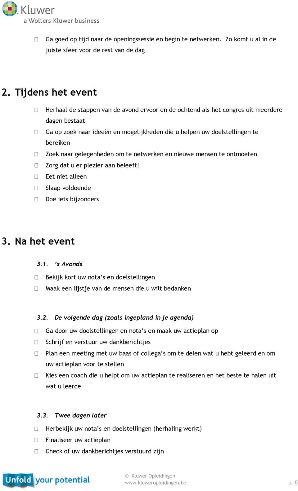 Zoek naar gelegenheden om te netwerken en nieuwe mensen te ontmoeten Zorg dat u er plezier aan beleeft! Eet niet alleen Slaap voldoende Doe iets bijzonders 3. Na het event 3.1.