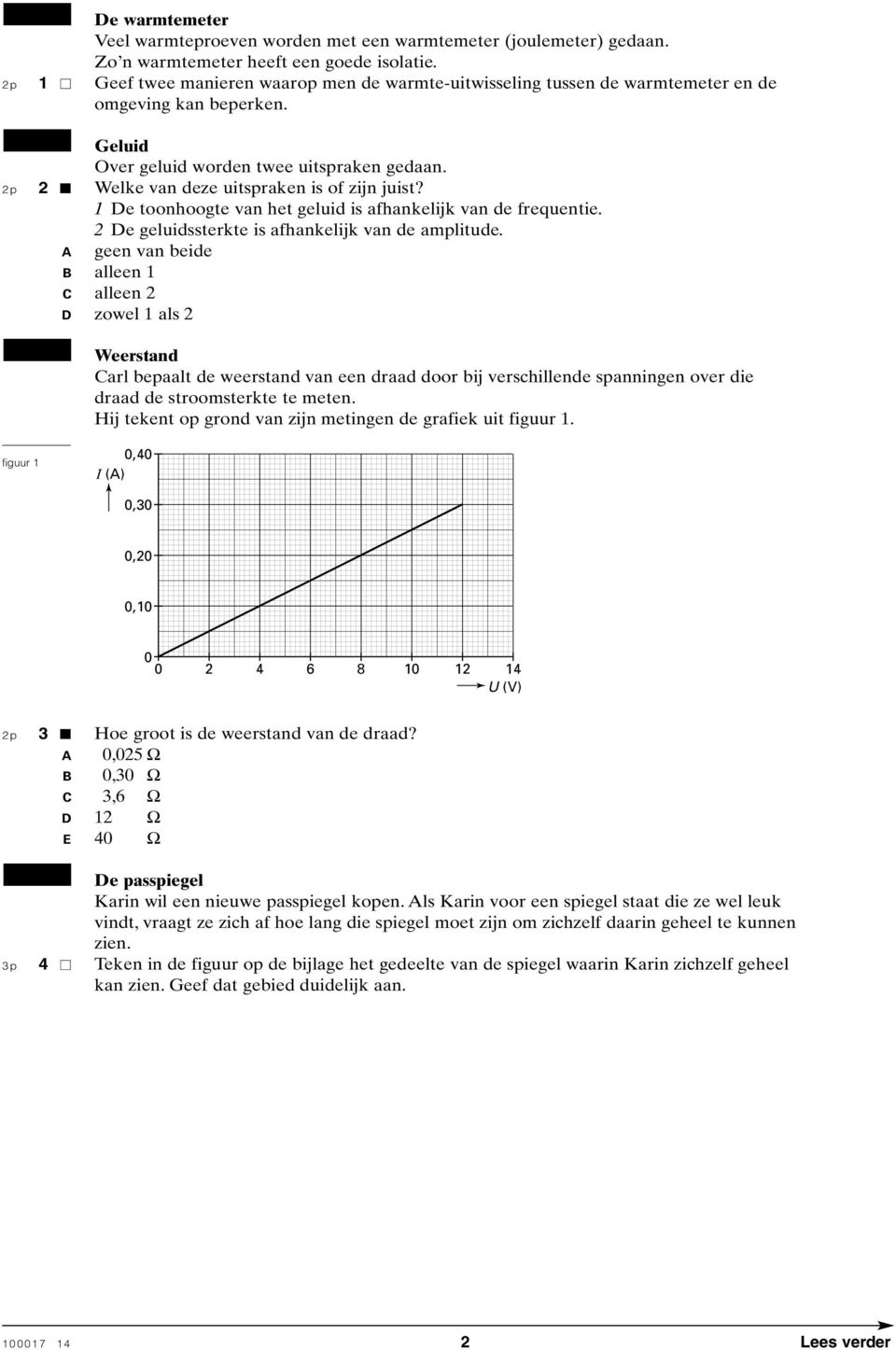 2p 2 Welke van deze uitspraken is of zijn juist? 1 De toonhoogte van het geluid is afhankelijk van de frequentie. A 2 De geluidssterkte is afhankelijk van de amplitude.