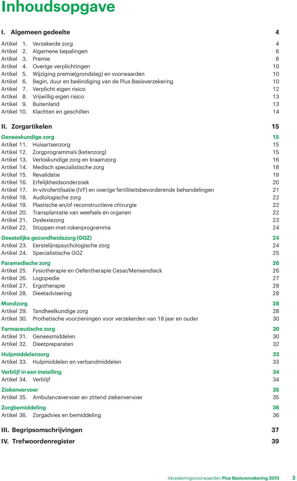 Vrijwillig eigen risico 13 Artikel 9. Buitenland 13 Artikel 10. Klachten en geschillen 14 II. Zorgartikelen 15 Geneeskundige zorg 15 Artikel 11. Huisartsenzorg 15 Artikel 12.