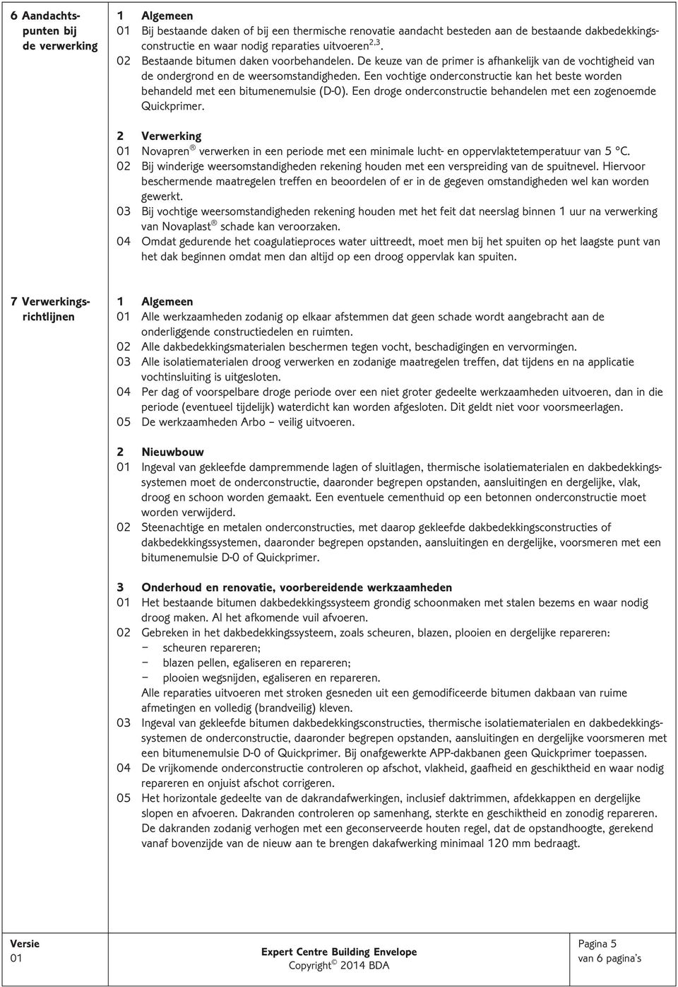 Een vochtige onderconstructie kan het beste worden behandeld met een bitumenemulsie (D-0). Een droge onderconstructie behandelen met een zogenoemde Quickprimer.