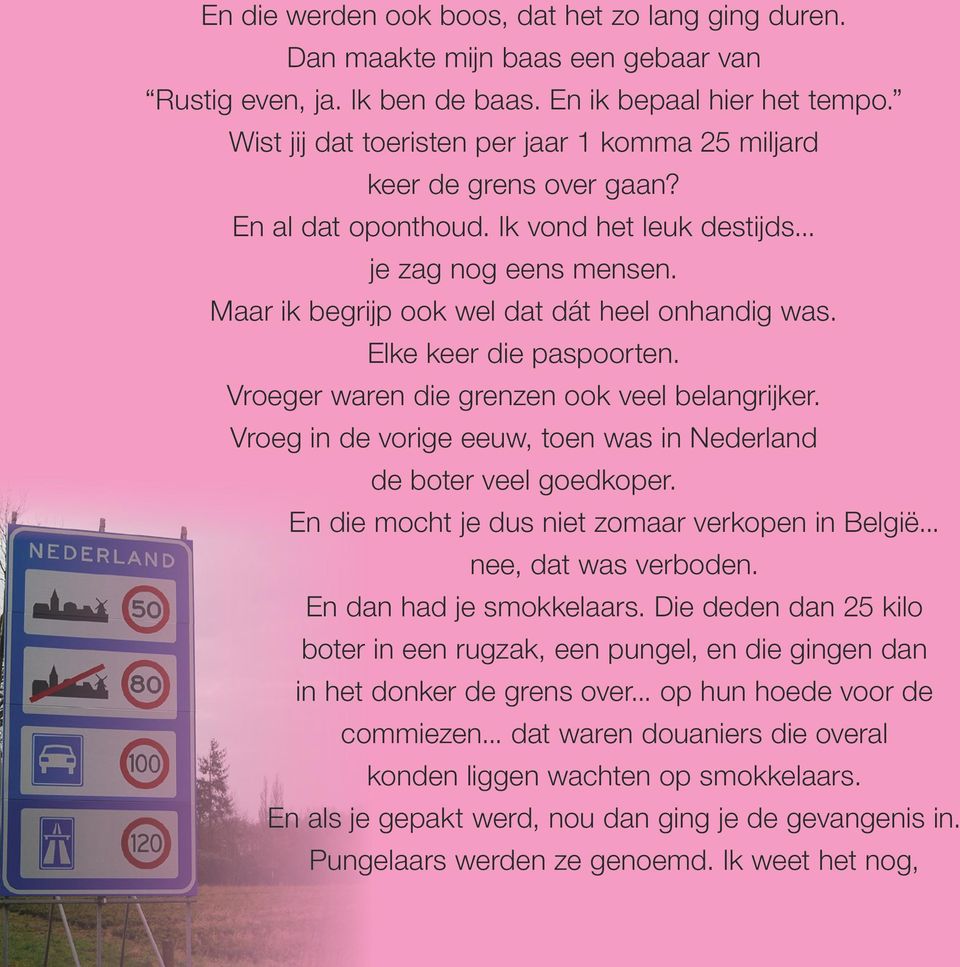 Elke keer die paspoorten. Vroeger waren die grenzen ook veel belangrijker. Vroeg in de vorige eeuw, toen was in Nederland de boter veel goedkoper. En die mocht je dus niet zomaar verkopen in België.