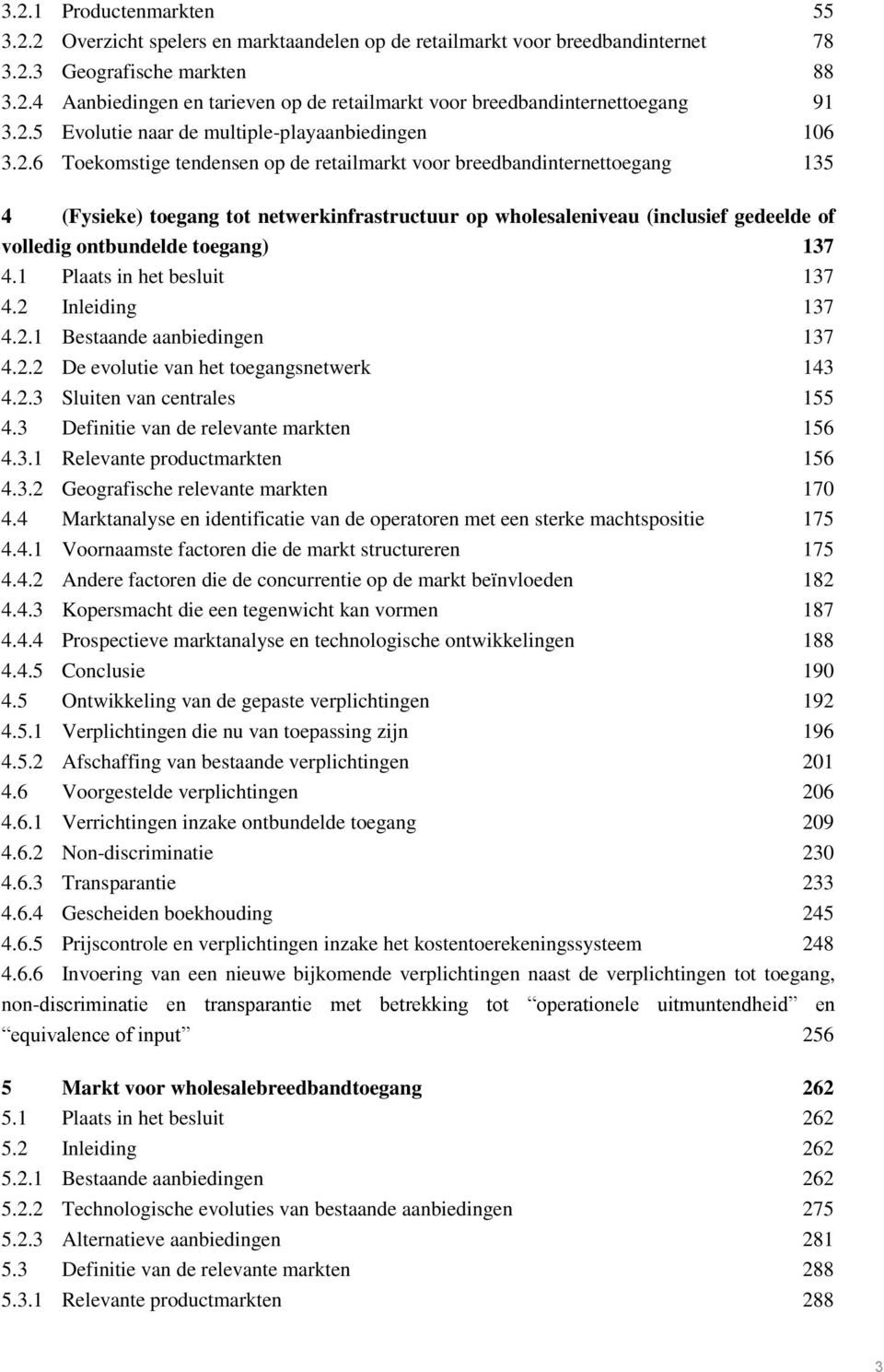 (inclusief gedeelde of volledig ontbundelde toegang) 137 4.1 Plaats in het besluit 137 4.2 Inleiding 137 4.2.1 Bestaande aanbiedingen 137 4.2.2 De evolutie van het toegangsnetwerk 143 4.2.3 Sluiten van centrales 155 4.