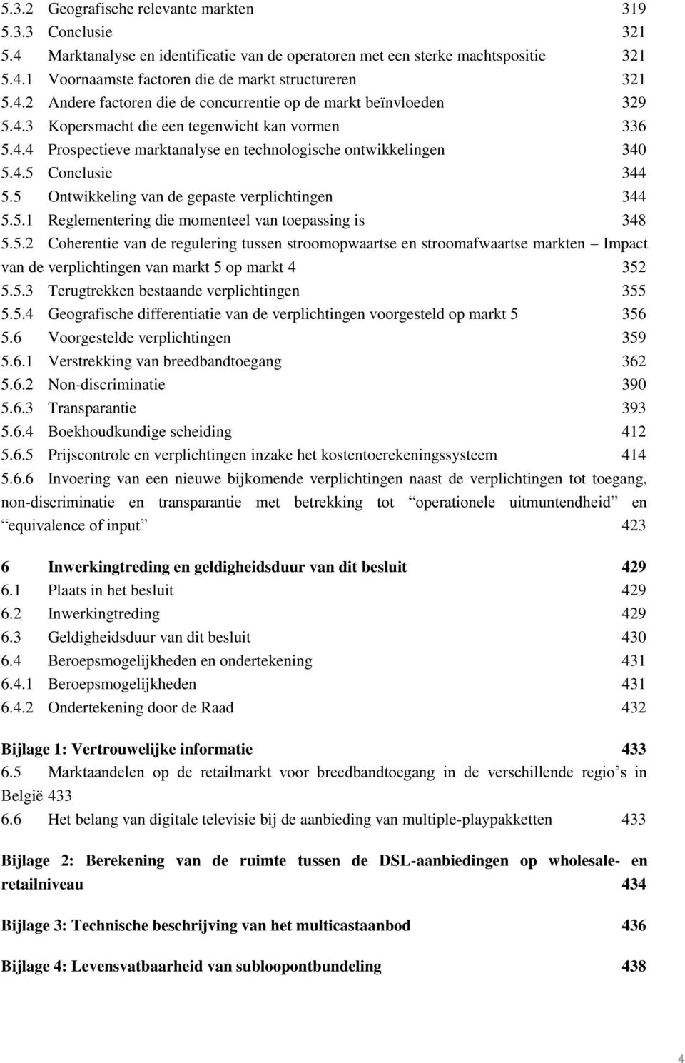 5 Ontwikkeling van de gepaste verplichtingen 344 5.5.1 Reglementering die momenteel van toepassing is 348 5.5.2 Coherentie van de regulering tussen stroomopwaartse en stroomafwaartse markten Impact van de verplichtingen van markt 5 op markt 4 352 5.