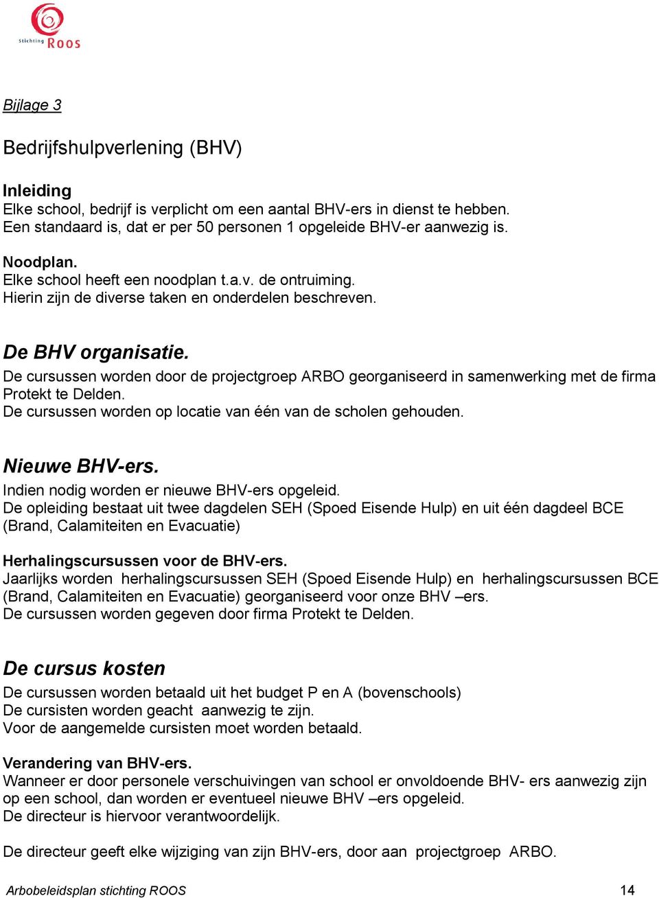 De cursussen worden door de projectgroep ARBO georganiseerd in samenwerking met de firma Protekt te Delden. De cursussen worden op locatie van één van de scholen gehouden. Nieuwe BHV-ers.