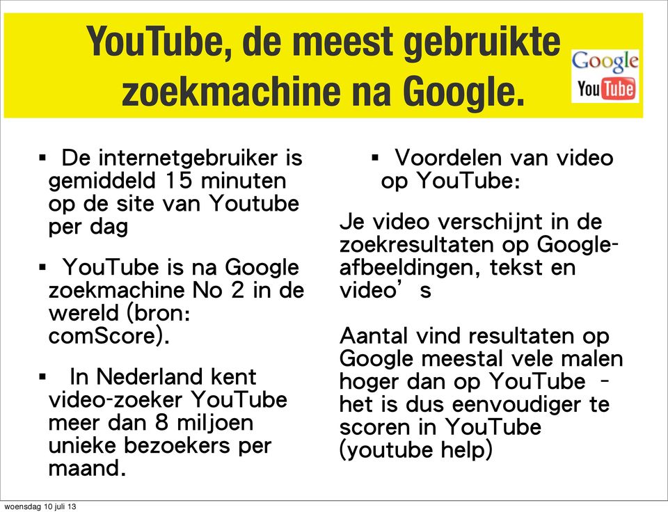 (bron: comscore). In Nederland kent video-zoeker YouTube meer dan 8 miljoen unieke bezoekers per maand.