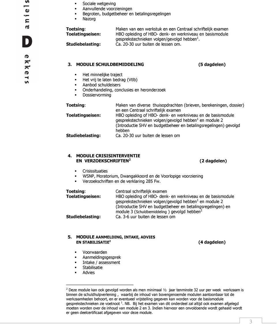 MODULE SCHULDBEMIDDELING (5 dagdelen) Het minnelijke traject Het vrij te laten bedrag (Vtlb) Aanbod schuldeisers Onderhandeling, conclusies en heronderzoek Dossiervorming Maken van diverse