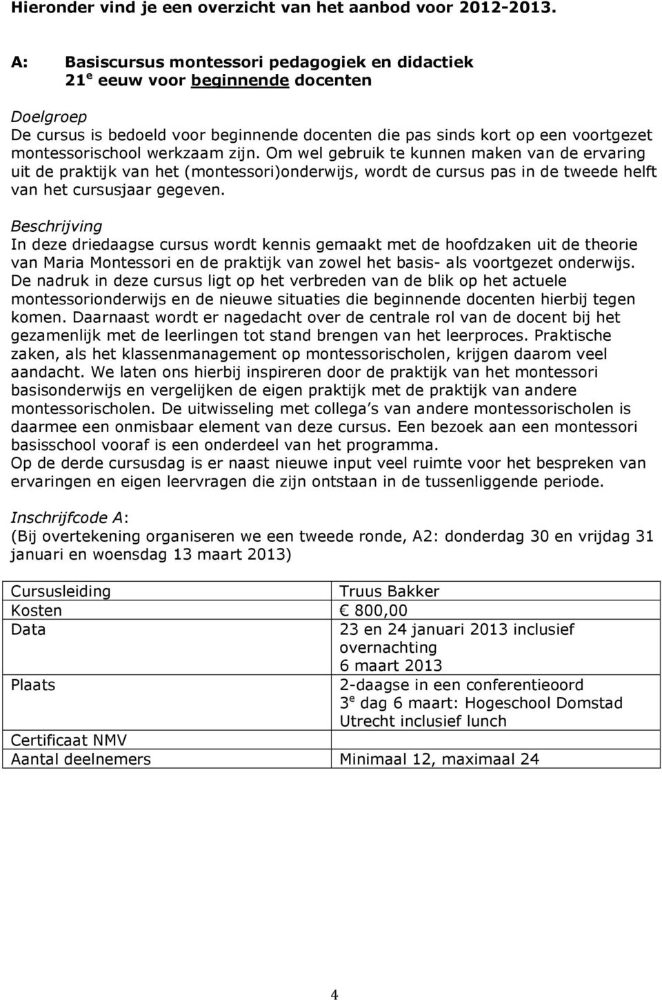 Om wel gebruik te kunnen maken van de ervaring uit de praktijk van het (montessori)onderwijs, wordt de cursus pas in de tweede helft van het cursusjaar gegeven.