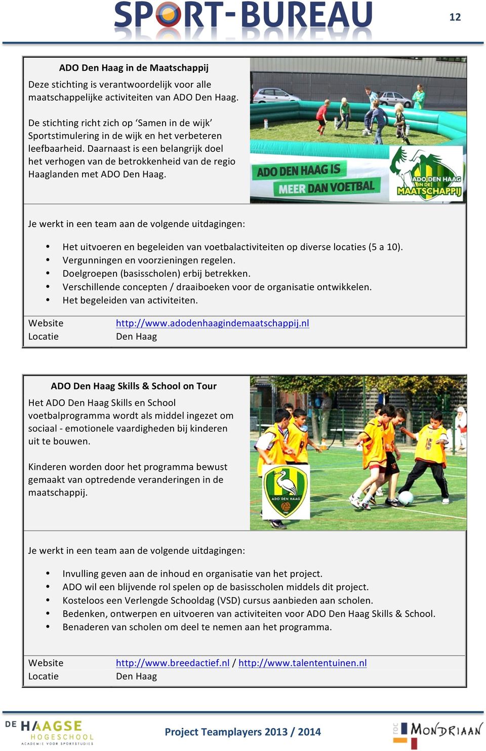 Daarnaast is een belangrijk doel het verhogen van de betrokkenheid van de regio Haaglanden met ADO. Het uitvoeren en begeleiden van voetbalactiviteiten op diverse locaties (5 a 10).