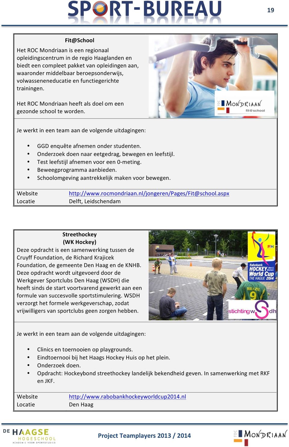 Test leefstijl afnemen voor een 0- meting. Beweegprogramma aanbieden. Schoolomgeving aantrekkelijk maken voor bewegen. http://www.rocmondriaan.nl/jongeren/pages/fit@school.