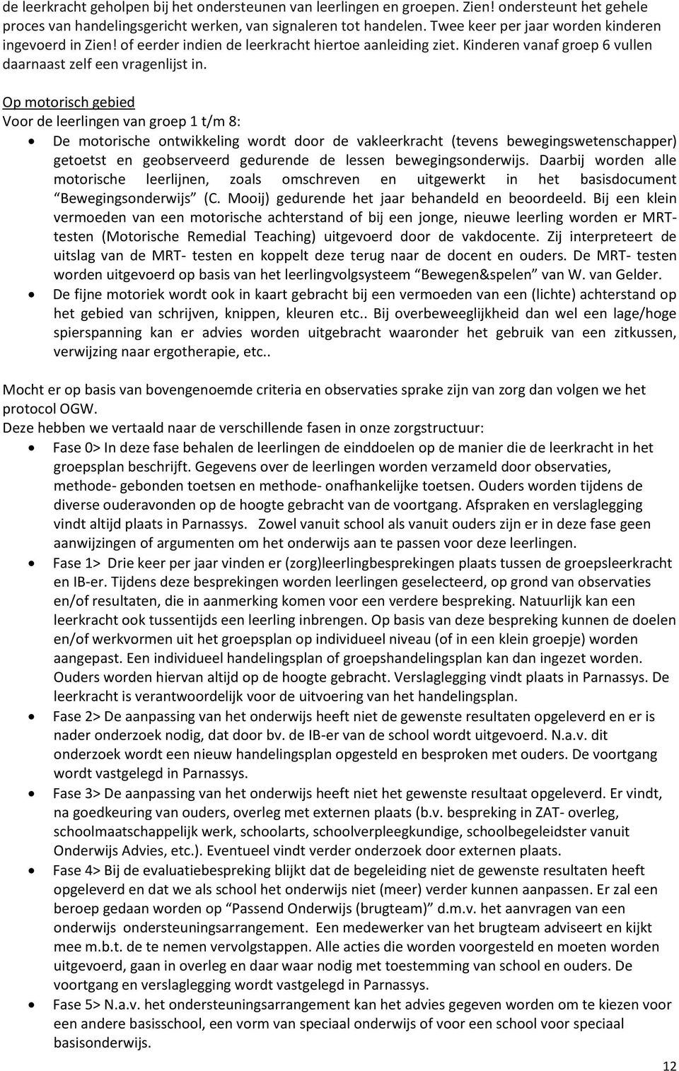 Op motorisch gebied Voor de leerlingen van groep 1 t/m 8: De motorische ontwikkeling wordt door de vakleerkracht (tevens bewegingswetenschapper) getoetst en geobserveerd gedurende de lessen