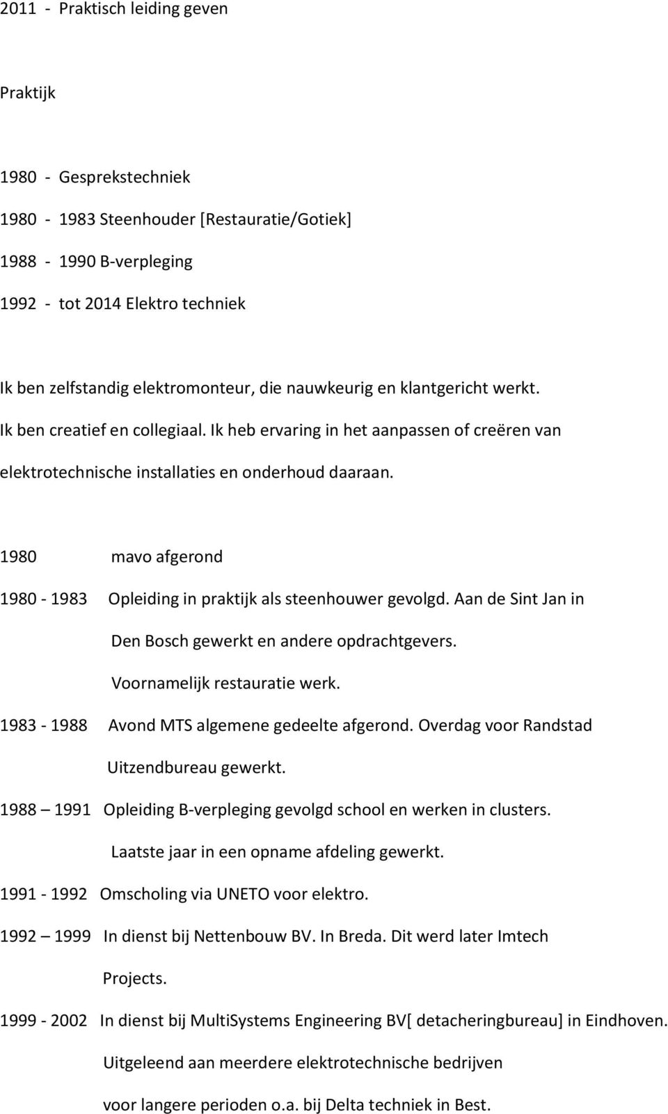1980 mavo afgerond 1980-1983 Opleiding in praktijk als steenhouwer gevolgd. Aan de Sint Jan in Den Bosch gewerkt en andere opdrachtgevers. Voornamelijk restauratie werk.