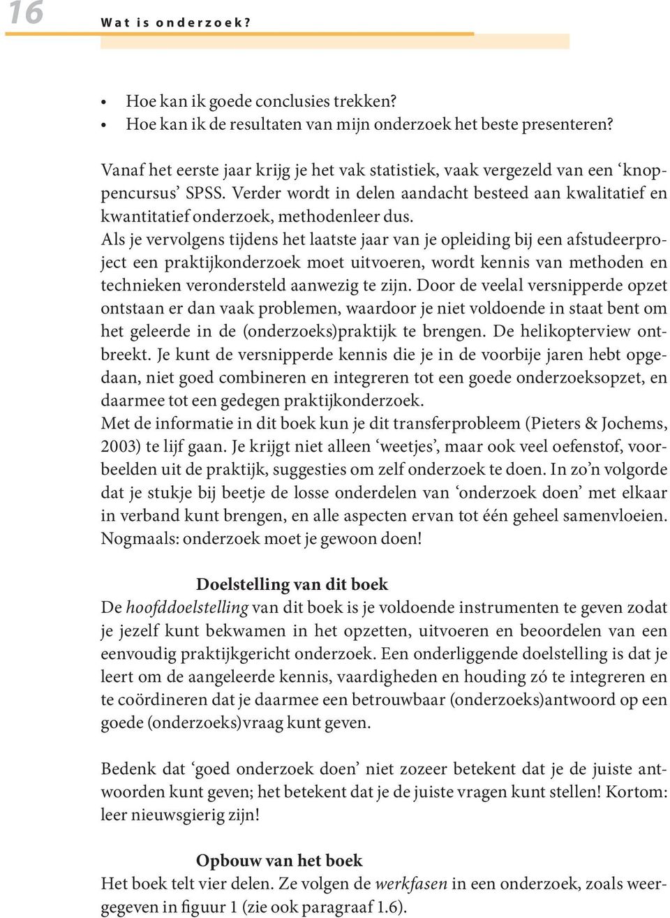 Als je vervolgens tijdens het laatste jaar van je opleiding bij een afstudeerproject een praktijkonderzoek moet uitvoeren, wordt kennis van methoden en technieken verondersteld aanwezig te zijn.