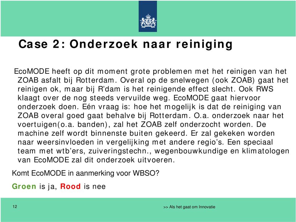 Eén vraag is: hoe het mogelijk is dat de reiniging van ZOAB overal goed gaat behalve bij Rotterdam. O.a. onderzoek naar het voertuigen(o.a. banden), zal het ZOAB zelf onderzocht worden.