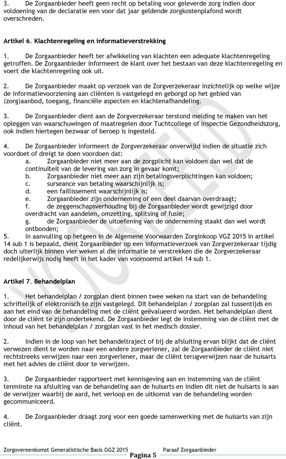 De Zorgaanbieder informeert de klant over het bestaan van deze klachtenregeling en voert die klachtenregeling ook uit. 2.