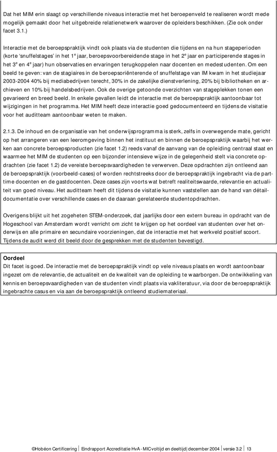 ) Interactie met de beroepspraktijk vindt ook plaats via de studenten die tijdens en na hun stageperioden (korte snuffelstages in het 1 e jaar, beroepsvoorbereidende stage in het 2 e jaar en