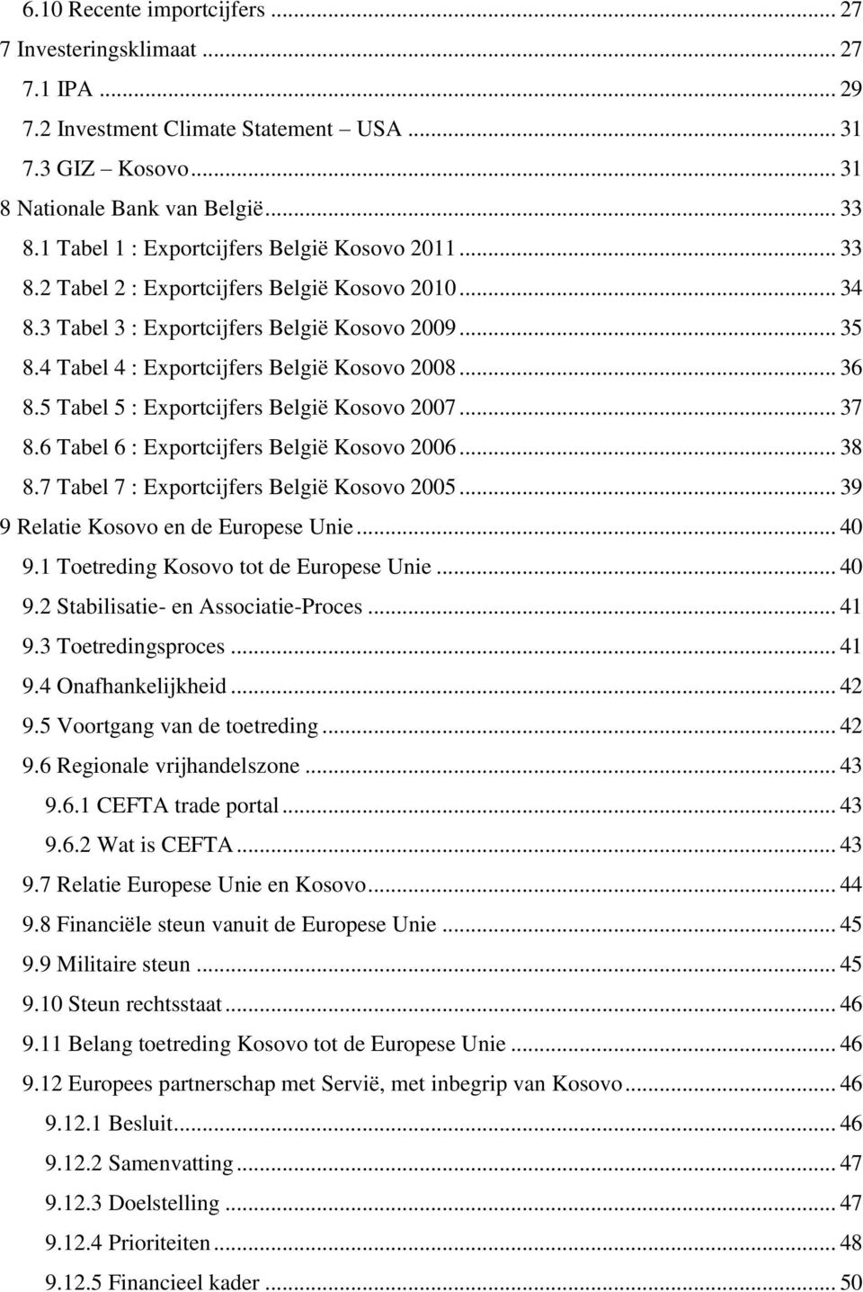 4 Tabel 4 : Exportcijfers België Kosovo 2008... 36 8.5 Tabel 5 : Exportcijfers België Kosovo 2007... 37 8.6 Tabel 6 : Exportcijfers België Kosovo 2006... 38 8.