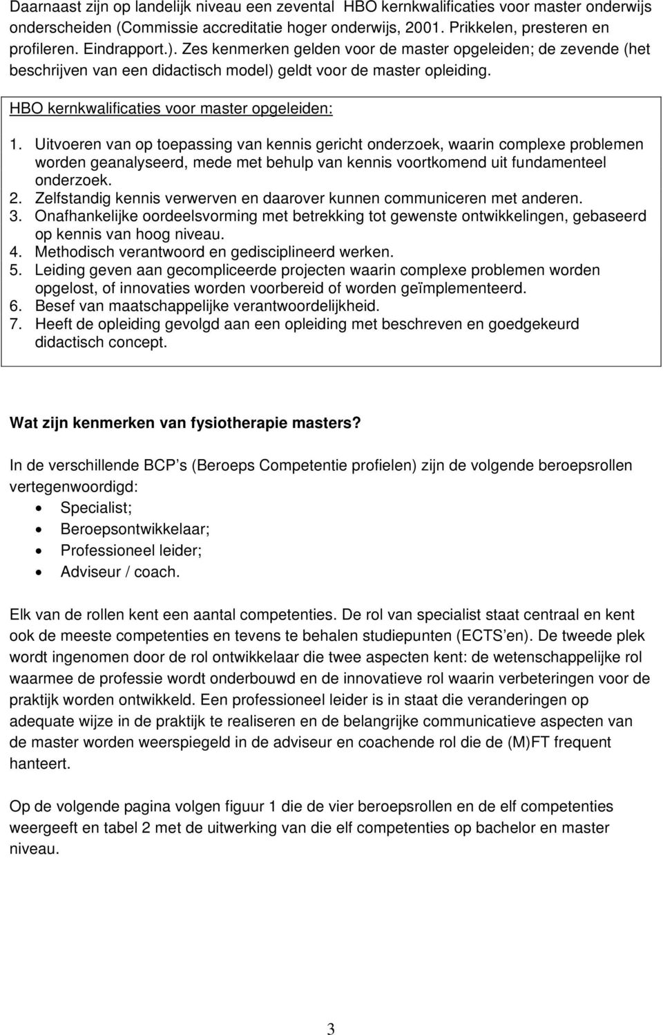 Uitvoeren van op toepassing van kennis gericht onderzoek, waarin complexe problemen worden geanalyseerd, mede met behulp van kennis voortkomend uit fundamenteel onderzoek. 2.