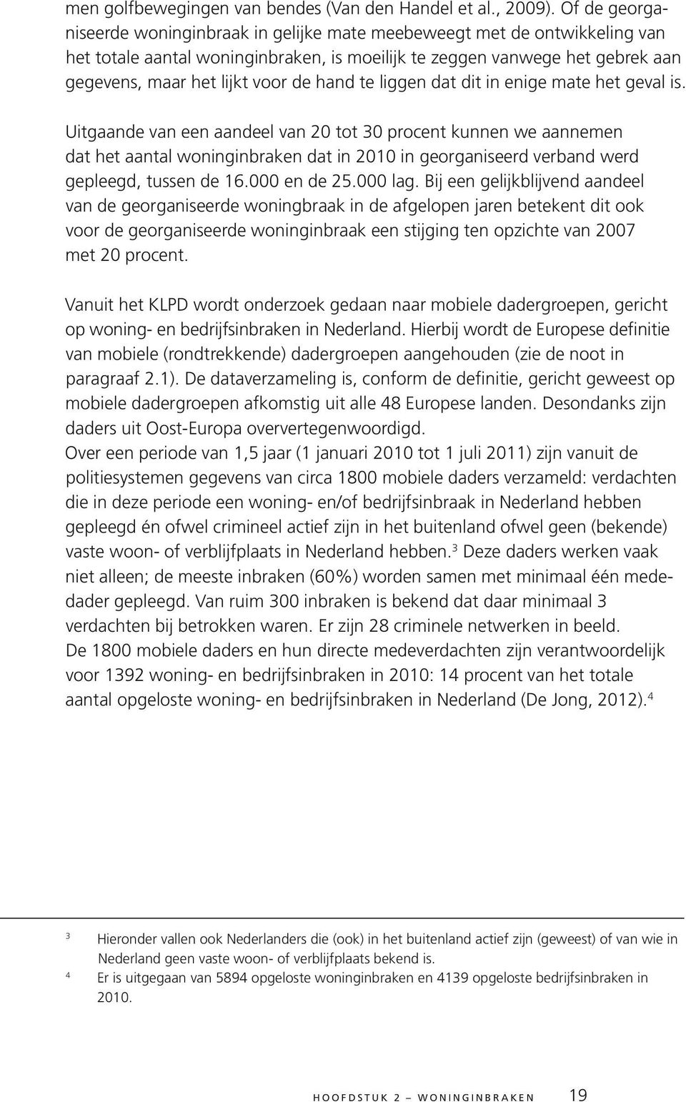 hand te liggen dat dit in enige mate het geval is. dat het aantal woninginbraken dat in 2010 in georganiseerd verband werd gepleegd, tussen de 16.000 en de 25.000 lag.