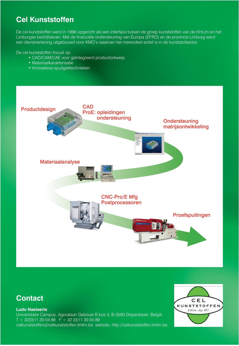 De cel kunststoffen focust op: CAD/CAM/CAE voor geïntegreerd productontwerp Materiaalkarakterisatie Innovatieve spuitgiettechnieken Productdesign CAD ProE: opleidingen ondersteuning Ondersteuning