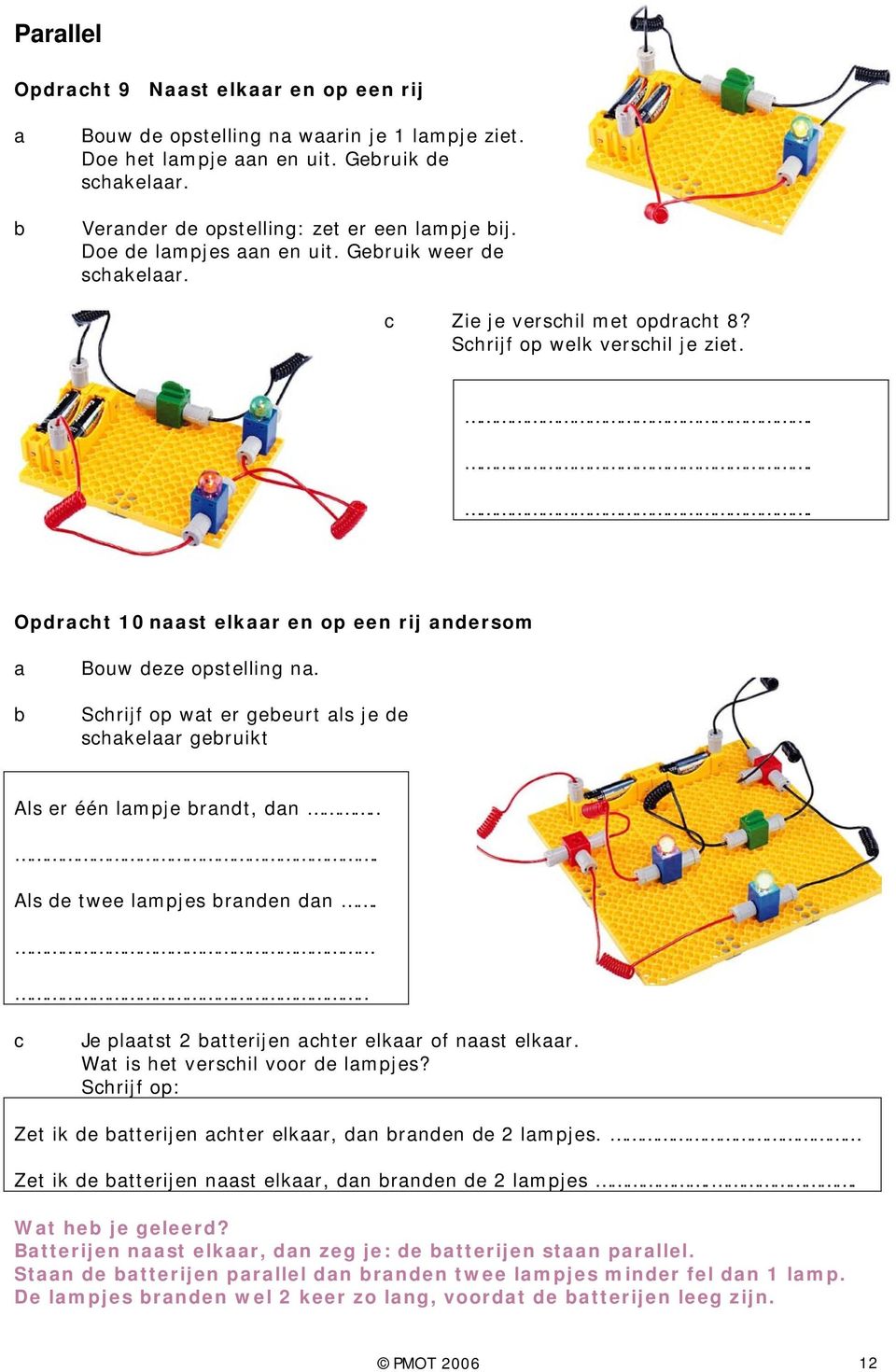 Shrijf op wt er geeurt ls je de shkelr geruikt Als er één lmpje rndt, dn... Als de twee lmpjes rnden dn... Je pltst 2 tterijen hter elkr of nst elkr. Wt is het vershil voor de lmpjes?