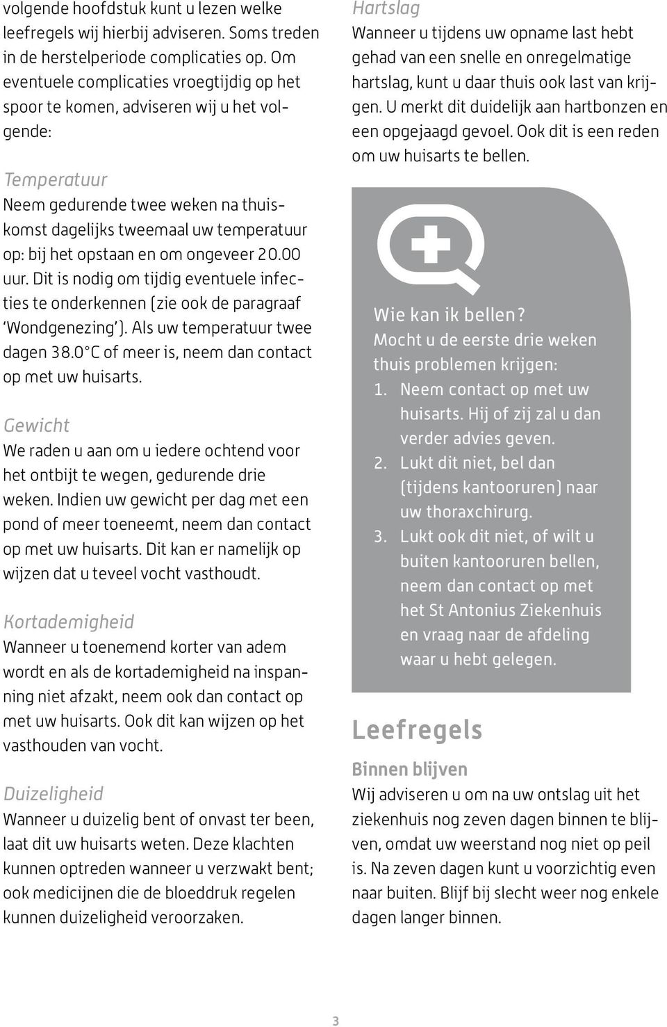 om ongeveer 20.00 uur. Dit is nodig om tijdig eventuele infecties te onderkennen (zie ook de paragraaf Wondgenezing ). Als uw temperatuur twee dagen 38.