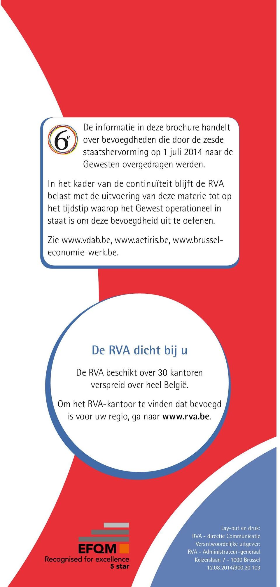 te oefenen. Zie www.vdab.be, www.actiris.be, www.brusseleconomie-werk.be. De RVA dicht bij u De RVA beschikt over 30 kantoren verspreid over heel België.