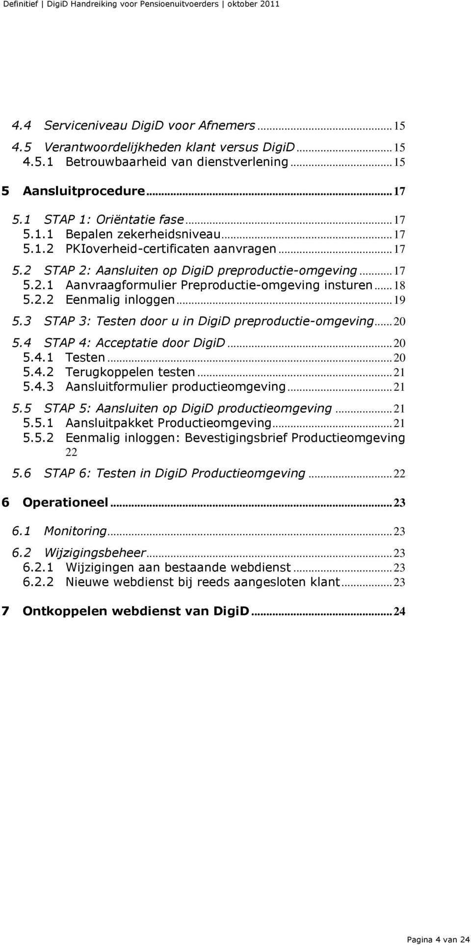 .. 18 5.2.2 Eenmalig inloggen... 19 5.3 STAP 3: Testen door u in DigiD preproductie-omgeving... 20 5.4 STAP 4: Acceptatie door DigiD... 20 5.4.1 Testen... 20 5.4.2 Terugkoppelen testen... 21 5.4.3 Aansluitformulier productieomgeving.