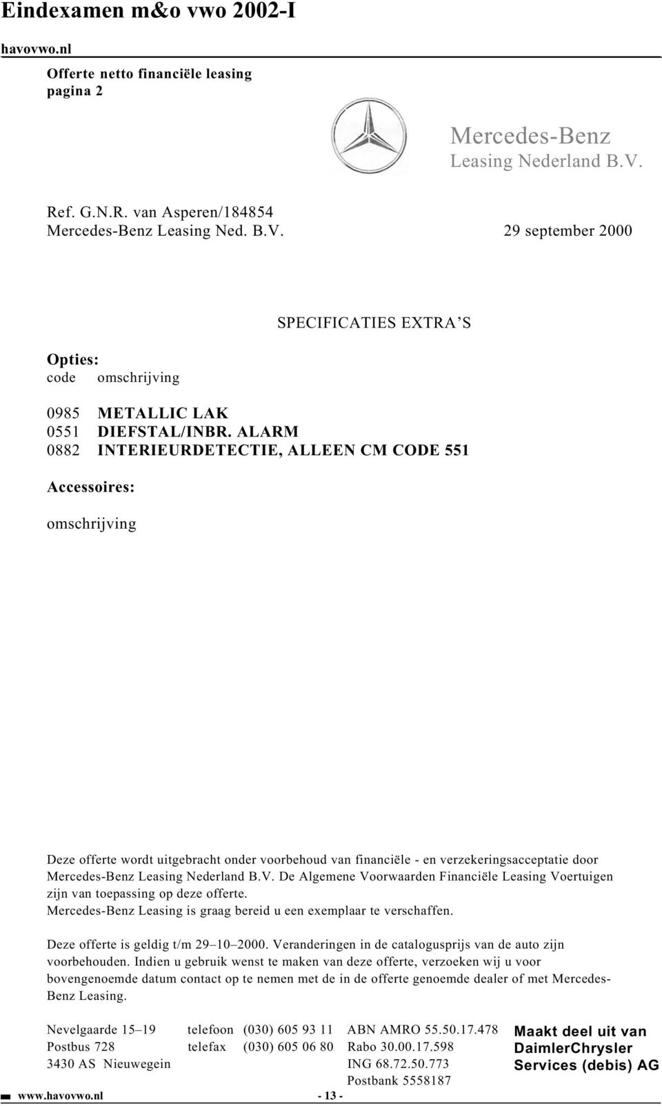 Nederland B.V. De Algemene Voorwaarden Financiële Leasing Voertuigen zijn van toepassing op deze offerte. Mercedes-Benz Leasing is graag bereid u een exemplaar te verschaffen.