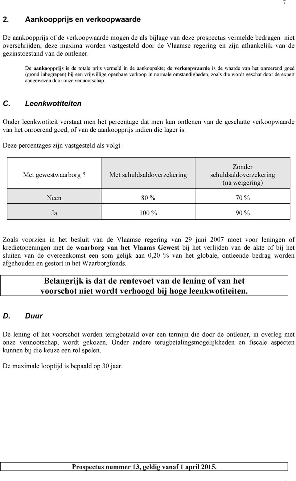 De aankoopprijs is de totale prijs vermeld in de aankoopakte; de verkoopwaarde is de waarde van het onroerend goed (grond inbegrepen) bij een vrijwillige openbare verkoop in normale omstandigheden,