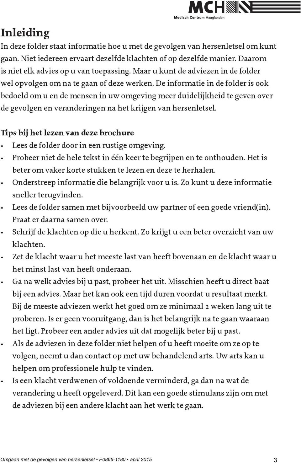 De informatie in de folder is ook bedoeld om u en de mensen in uw omgeving meer duidelijkheid te geven over de gevolgen en veranderingen na het krijgen van hersenletsel.