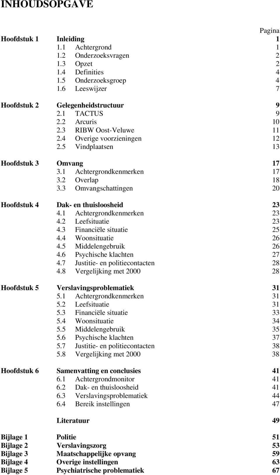 3 Omvangschattingen 20 Hoofdstuk 4 Dak- en thuisloosheid 23 4.1 Achtergrondkenmerken 23 4.2 Leefsituatie 23 4.3 Financiële situatie 25 4.4 Woonsituatie 26 4.5 Middelengebruik 26 4.