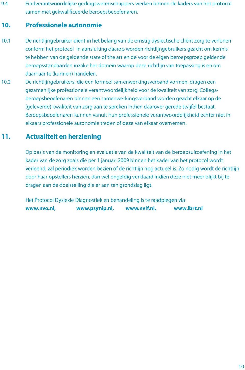 geldende state of the art en de voor de eigen beroepsgroep geldende beroepsstandaarden inzake het domein waarop deze richtlijn van toepassing is en om daarnaar te (kunnen) handelen. 10.